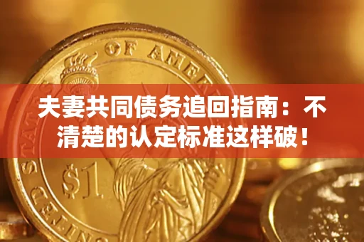 济南夫妻共同债务追回指南：不清楚的认定标准这样破！