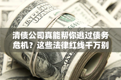 济南清债公司真能帮你逃过债务危机？这些法律红线千万别踩