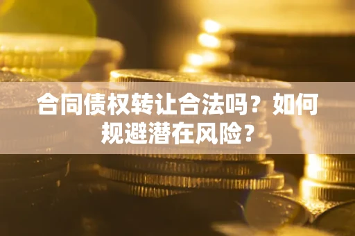 济南合同债权转让合法吗？如何规避潜在风险？