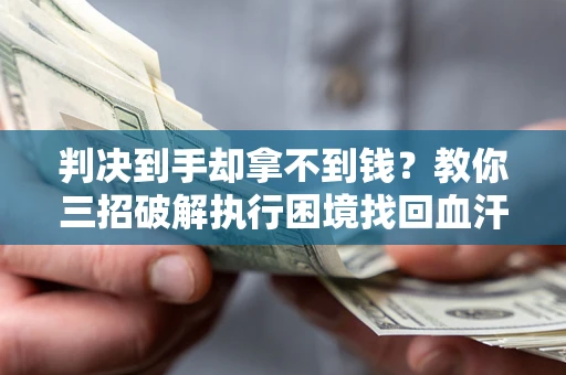 济南判决到手却拿不到钱？教你三招破解执行困境找回血汗钱