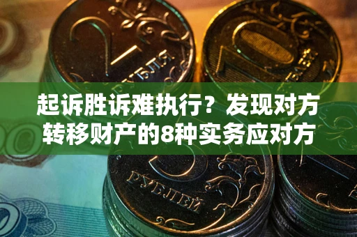 济南起诉胜诉难执行？发现对方转移财产的8种实务应对方案
