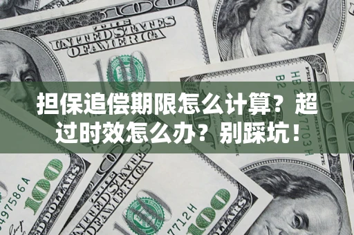 济南担保追偿期限怎么计算？超过时效怎么办？别踩坑！