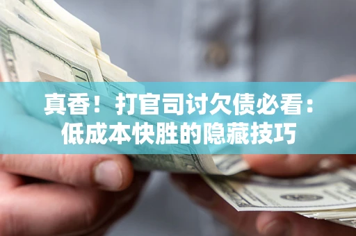 济南真香！打官司讨欠债必看：低成本快胜的隐藏技巧