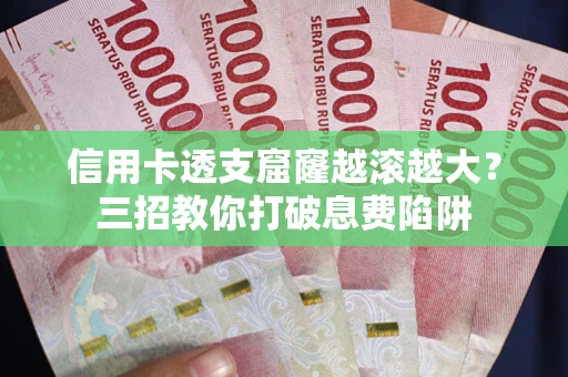 济南信用卡透支窟窿越滚越大？三招教你打破息费陷阱