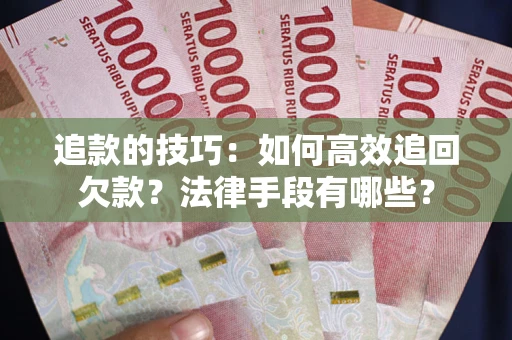 济南追款的技巧：如何高效追回欠款？法律手段有哪些？