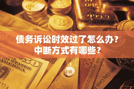 济南债务诉讼时效过了怎么办？中断方式有哪些？