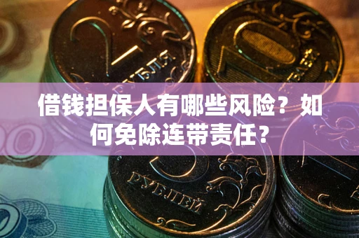 济南借钱担保人有哪些风险？如何免除连带责任？