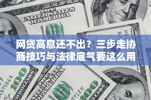 济南网贷高息还不出？三步走协商技巧与法律底气要这么用