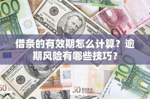 济南借条的有效期怎么计算？逾期风险有哪些技巧？