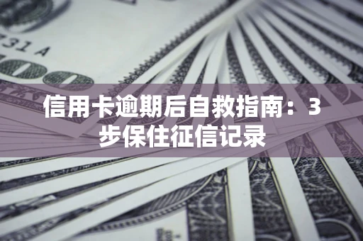 济南信用卡逾期后自救指南：3步保住征信记录