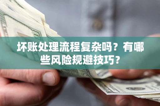 济南坏账处理流程复杂吗？有哪些风险规避技巧？