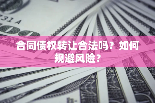 济南合同债权转让合法吗？如何规避风险？