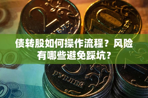济南债转股如何操作流程?风险有哪些避免踩坑? 济南债转股如何操作流程?风险有哪些避免踩坑?