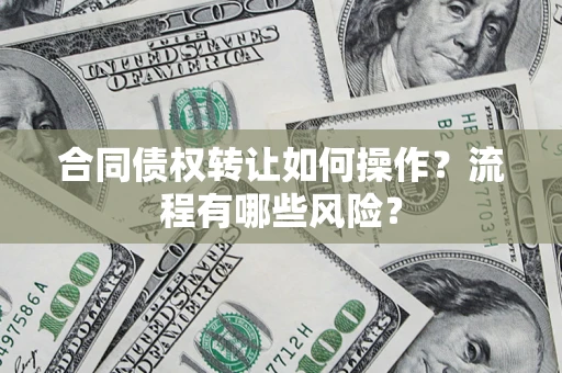 济南合同债权转让如何操作？流程有哪些风险？