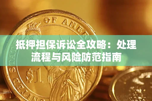 济南抵押担保诉讼全攻略：处理流程与风险防范指南