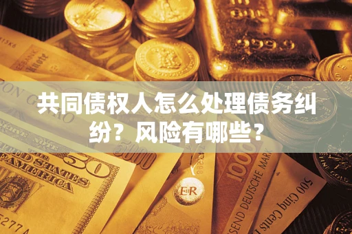 济南共同债权人怎么处理债务纠纷？风险有哪些？