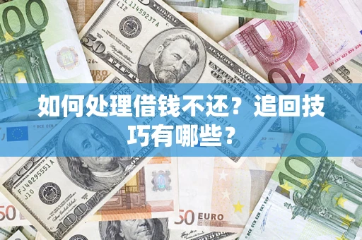 济南如何处理借钱不还？追回技巧有哪些？