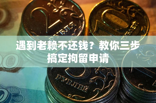 济南遇到老赖不还钱？教你三步搞定拘留申请