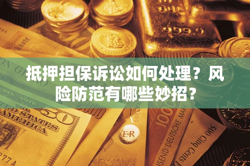 济南抵押担保诉讼如何处理？风险防范有哪些妙招？