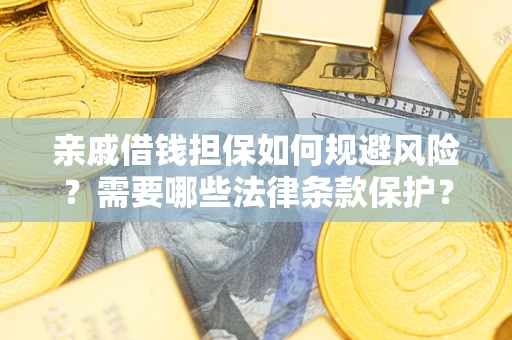 济南亲戚借钱担保如何规避风险？需要哪些法律条款保护？