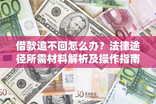 济南借款追不回怎么办?法律途径所需材料解析及操作指南 济南借款追不回怎么办?法律途径所需材料解析及操作指南