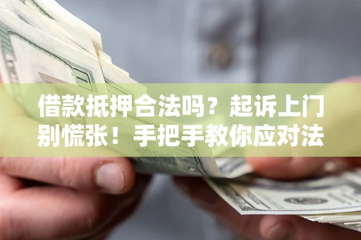 济南借款抵押合法吗？起诉上门别慌张！手把手教你应对法律程序