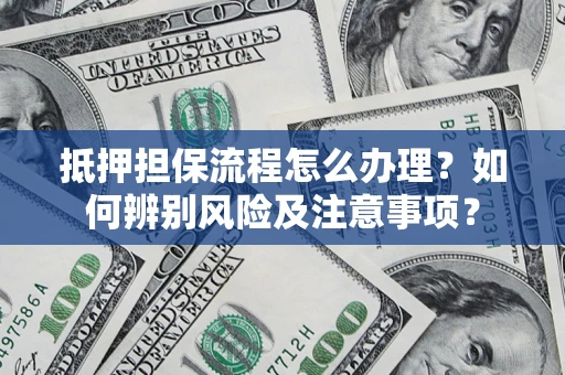 济南抵押担保流程怎么办理？如何辨别风险及注意事项？