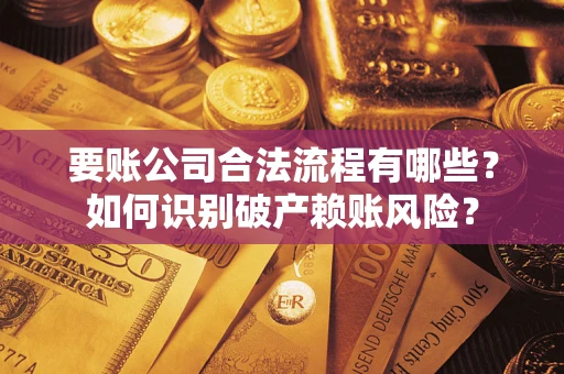 济南要账公司合法流程有哪些？如何识别破产赖账风险？