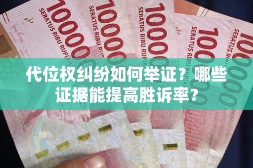济南代位权纠纷如何举证？哪些证据能提高胜诉率？
