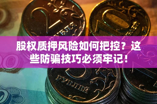 济南股权质押风险如何把控？这些防骗技巧必须牢记！