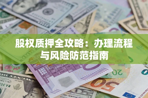 济南股权质押全攻略：办理流程与风险防范指南