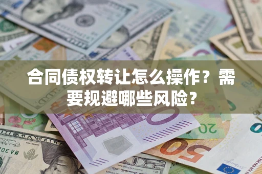 济南合同债权转让怎么操作？需要规避哪些风险？