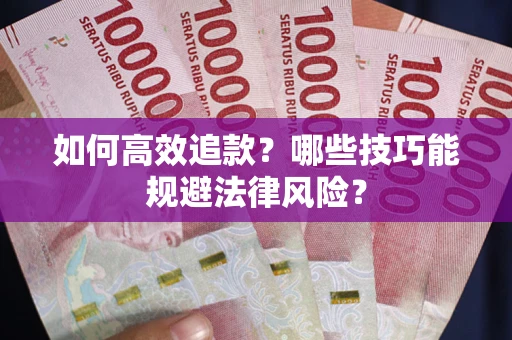 济南如何高效追款？哪些技巧能规避法律风险？