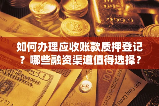 济南如何办理应收账款质押登记？哪些融资渠道值得选择？