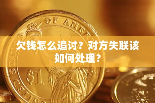 济南欠钱怎么追讨？对方失联该如何处理？