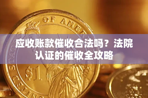济南应收账款催收合法吗？法院认证的催收全攻略