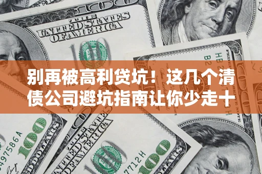 济南别再被高利贷坑！这几个清债公司避坑指南让你少走十年弯路