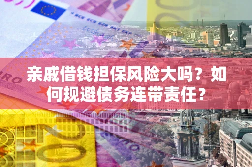 济南亲戚借钱担保风险大吗？如何规避债务连带责任？