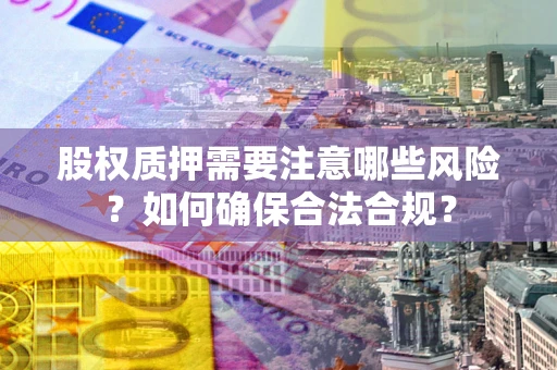 济南股权质押需要注意哪些风险？如何确保合法合规？