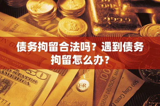 济南债务拘留合法吗？遇到债务拘留怎么办？