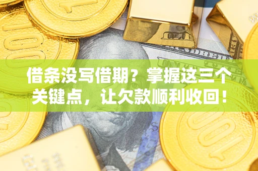 济南借条没写借期？掌握这三个关键点，让欠款顺利收回！