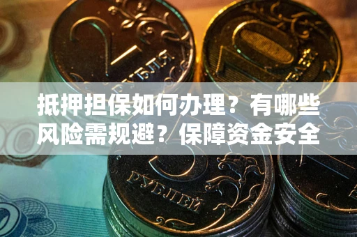 济南抵押担保如何办理？有哪些风险需规避？保障资金安全