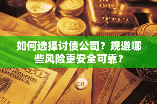 济南如何选择讨债公司？规避哪些风险更安全可靠？