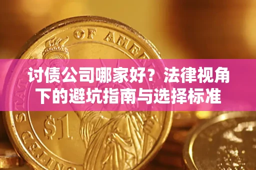济南讨债公司哪家好？法律视角下的避坑指南与选择标准
