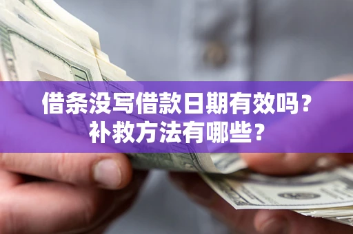 济南借条没写借款日期有效吗?补救方法有哪些? 济南借条没写借款日期有效吗?补救方法有哪些?