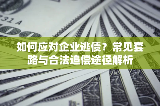 济南如何应对企业逃债？常见套路与合法追偿途径解析