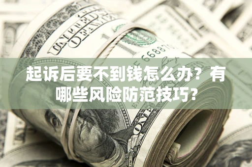 济南起诉后要不到钱怎么办？有哪些风险防范技巧？