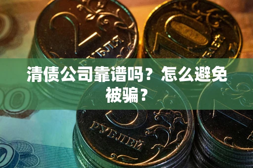 济南清债公司靠谱吗？怎么避免被骗？