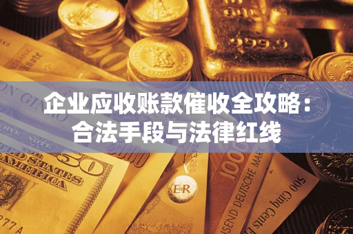 济南企业应收账款催收全攻略：合法手段与法律红线