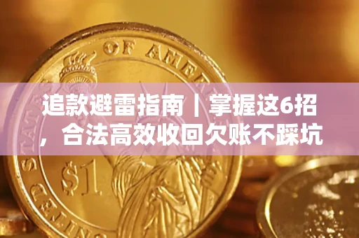 济南追款避雷指南｜掌握这6招，合法高效收回欠账不踩坑